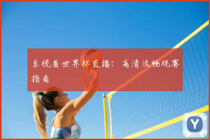 乐视看世界杯直播：高清流畅观赛指南