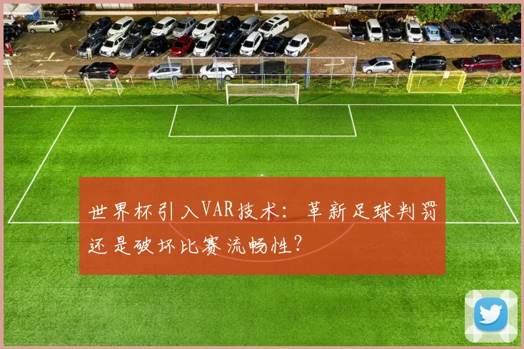 世界杯引入VAR技术:革新足球判罚还是破坏比赛流畅性?