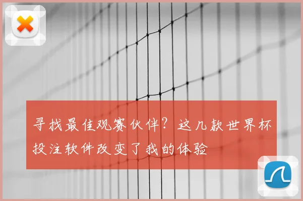 寻找最佳观赛伙伴?这几款世界杯投注软件改变了我的体验