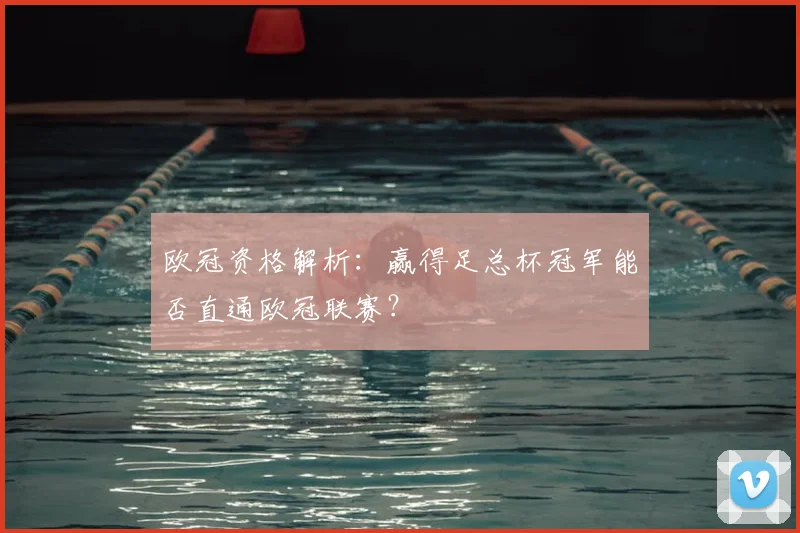 欧冠资格解析：赢得足总杯冠军能否直通欧冠联赛？