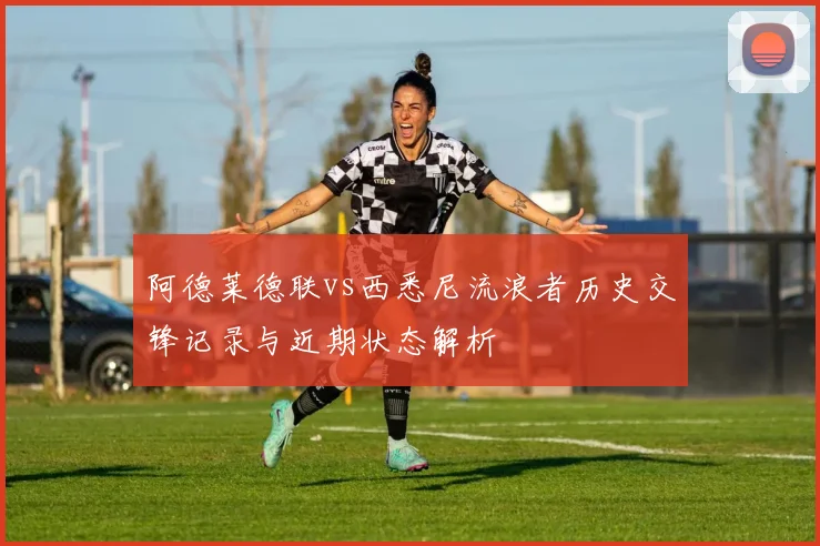 阿德莱德联vs西悉尼流浪者历史交锋记录与近期状态解析
