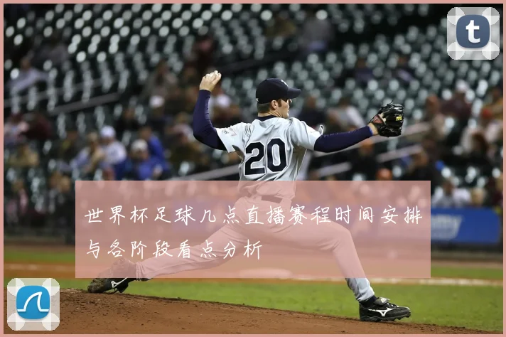 世界杯足球几点直播赛程时间安排与各阶段看点分析