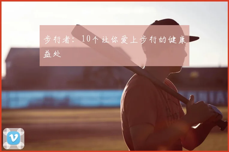 步行者：10个让你爱上步行的健康益处