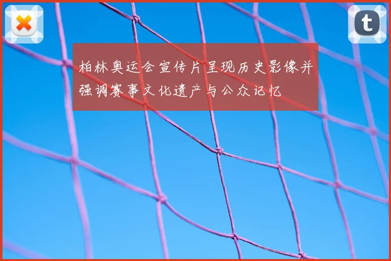 柏林奥运会宣传片呈现历史影像并强调赛事文化遗产与公众记忆