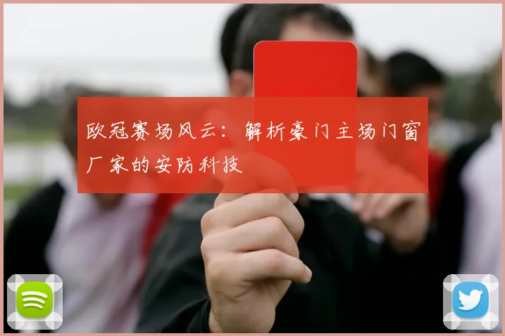 欧冠赛场风云：解析豪门主场门窗厂家的安防科技