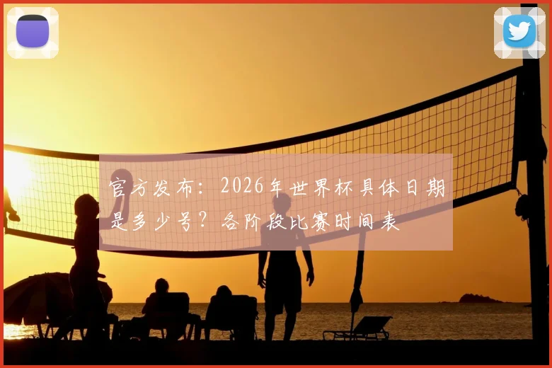 官方发布：2026年世界杯具体日期是多少号？各阶段比赛时间表