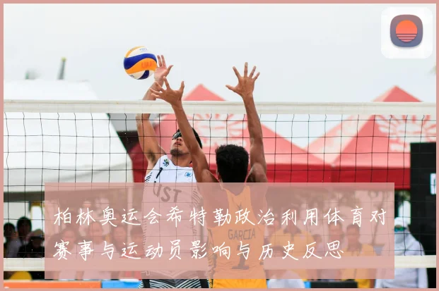 柏林奥运会希特勒政治利用体育对赛事与运动员影响与历史反思