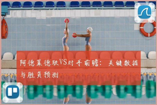 阿德莱德联VS对手前瞻：关键数据与胜负预测