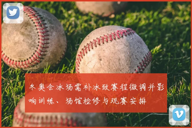 冬奥会冰场需补冰致赛程微调并影响训练、场馆检修与观赛安排