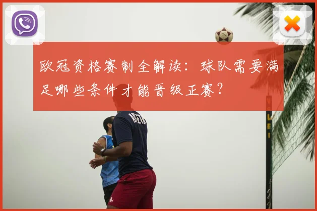 欧冠资格赛制全解读：球队需要满足哪些条件才能晋级正赛？