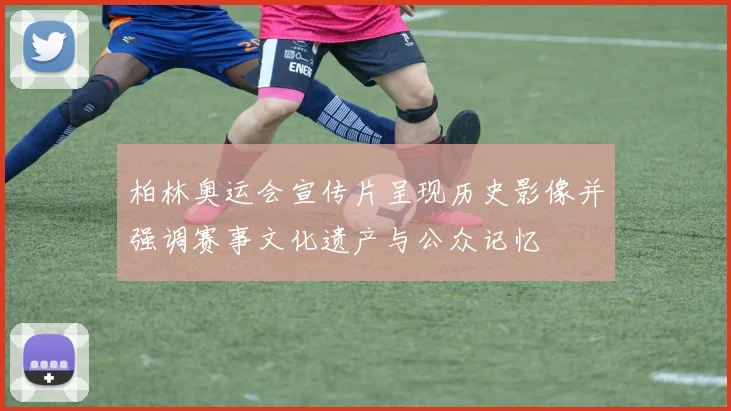 柏林奥运会宣传片呈现历史影像并强调赛事文化遗产与公众记忆