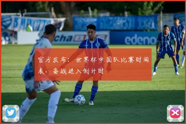 官方发布：世界杯中国队比赛时间表，备战进入倒计时