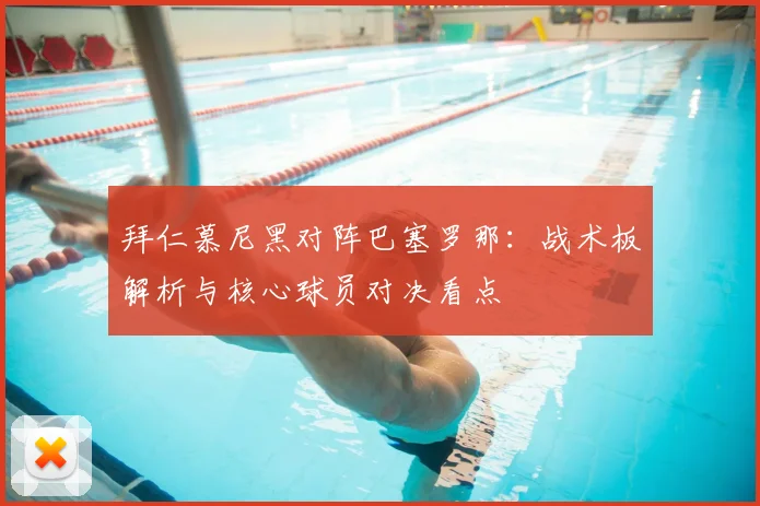 拜仁慕尼黑对阵巴塞罗那：战术板解析与核心球员对决看点